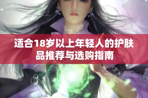 适合18岁以上年轻人的护肤品推荐与选购指南