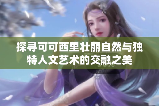 探寻可可西里壮丽自然与独特人文艺术的交融之美
