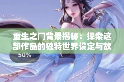 重生之门背景揭秘：探索这部作品的独特世界设定与故事线索详解