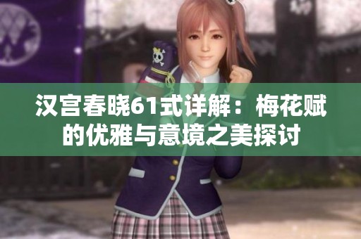 汉宫春晓61式详解：梅花赋的优雅与意境之美探讨