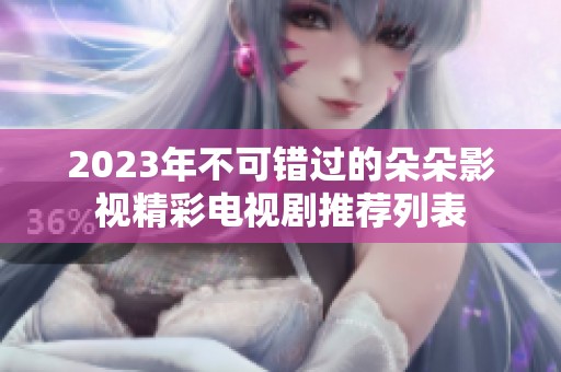 2023年不可错过的朵朵影视精彩电视剧推荐列表