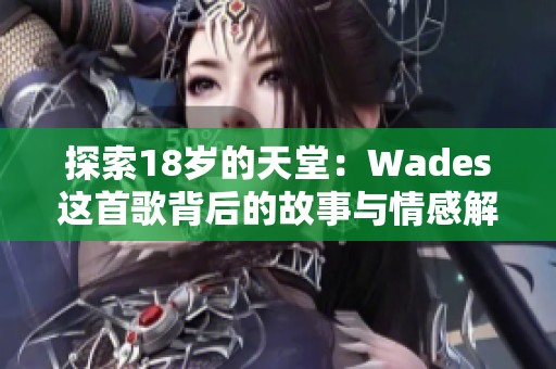 探索18岁的天堂：Wades这首歌背后的故事与情感解析