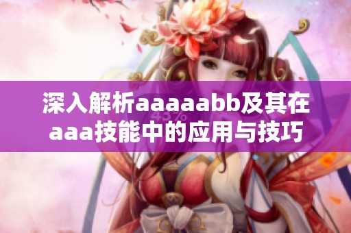 深入解析aaaaabb及其在aaa技能中的应用与技巧