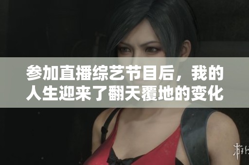 参加直播综艺节目后，我的人生迎来了翻天覆地的变化