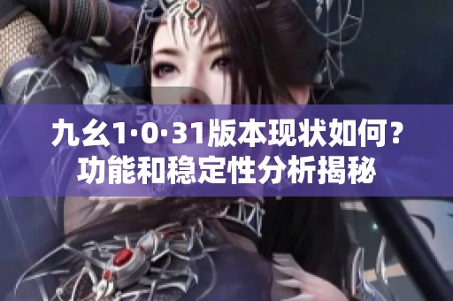 九幺1·0·31版本现状如何？功能和稳定性分析揭秘