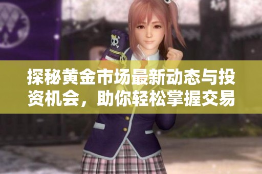 探秘黄金市场最新动态与投资机会，助你轻松掌握交易技巧