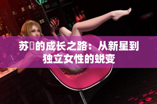 苏玥的成长之路：从新星到独立女性的蜕变