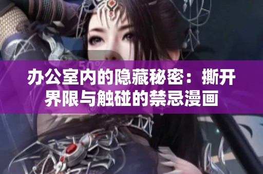 办公室内的隐藏秘密：撕开界限与触碰的禁忌漫画