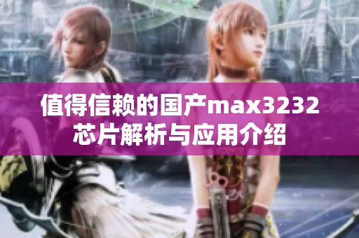 值得信赖的国产max3232芯片解析与应用介绍