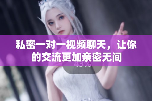 私密一对一视频聊天，让你的交流更加亲密无间