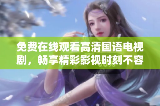 免费在线观看高清国语电视剧，畅享精彩影视时刻不容错过