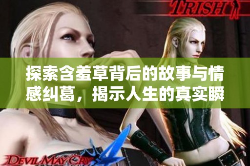 探索含羞草背后的故事与情感纠葛，揭示人生的真实瞬间