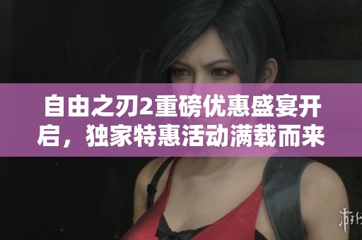 自由之刃2重磅优惠盛宴开启，独家特惠活动满载而来，尽情享受游戏乐趣！