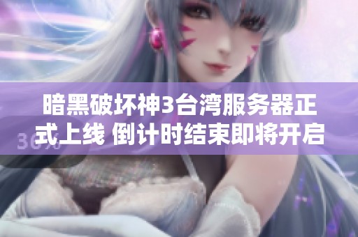 暗黑破坏神3台湾服务器正式上线 倒计时结束即将开启封测阶段期待玩家参与