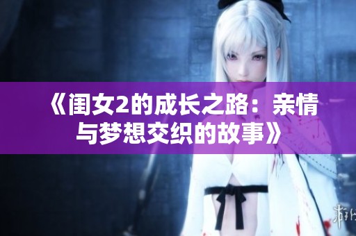 《闺女2的成长之路：亲情与梦想交织的故事》