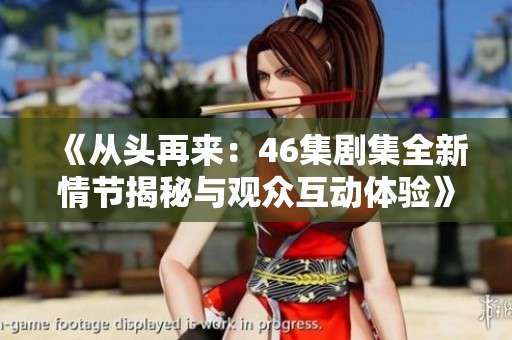 《从头再来：46集剧集全新情节揭秘与观众互动体验》