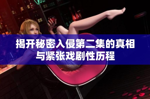 揭开秘密入侵第二集的真相与紧张戏剧性历程