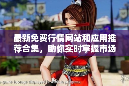 最新免费行情网站和应用推荐合集，助你实时掌握市场动态