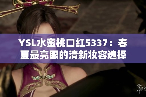 YSL水蜜桃口红5337：春夏最亮眼的清新妆容选择