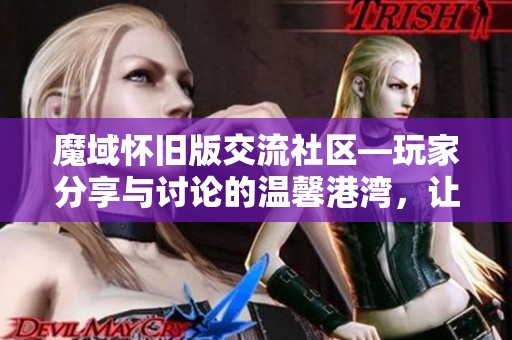 魔域怀旧版交流社区—玩家分享与讨论的温馨港湾，让我们一起重温激情岁月