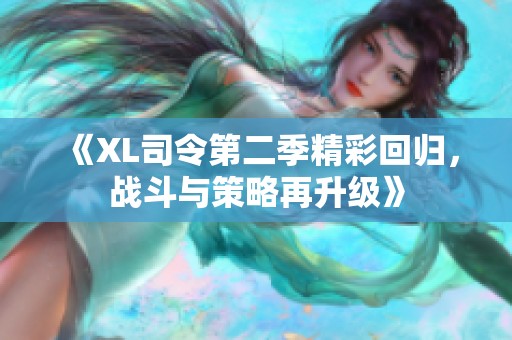 《XL司令第二季精彩回归，战斗与策略再升级》