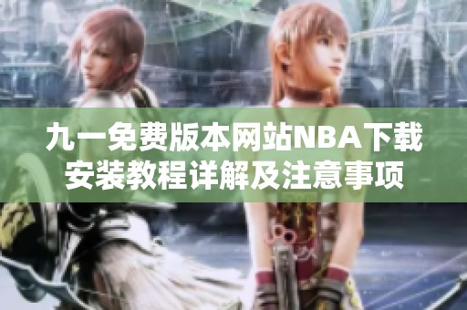 九一免费版本网站NBA下载安装教程详解及注意事项