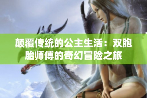 颠覆传统的公主生活：双胞胎师傅的奇幻冒险之旅