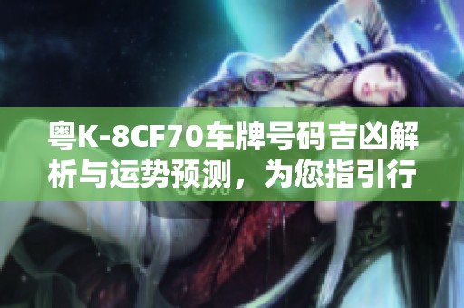 粤K-8CF70车牌号码吉凶解析与运势预测，为您指引行车安全与顺利之路