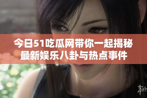 今日51吃瓜网带你一起揭秘最新娱乐八卦与热点事件