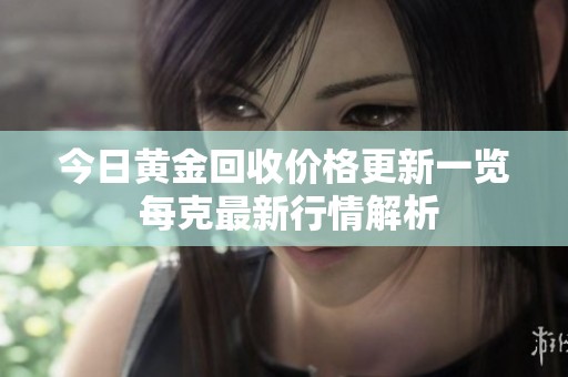 今日黄金回收价格更新一览 每克最新行情解析