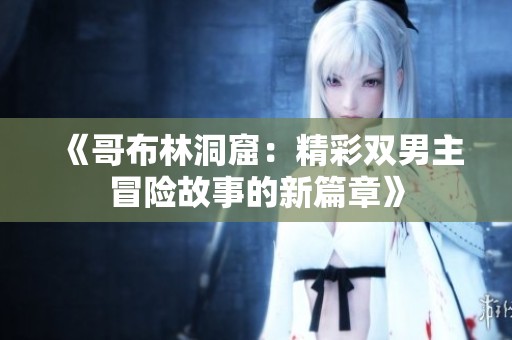 《哥布林洞窟：精彩双男主冒险故事的新篇章》