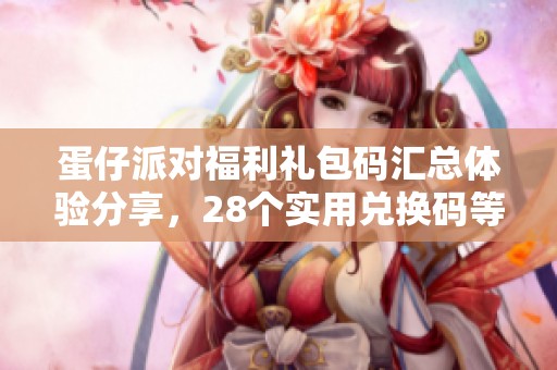 蛋仔派对福利礼包码汇总体验分享，28个实用兑换码等你来领