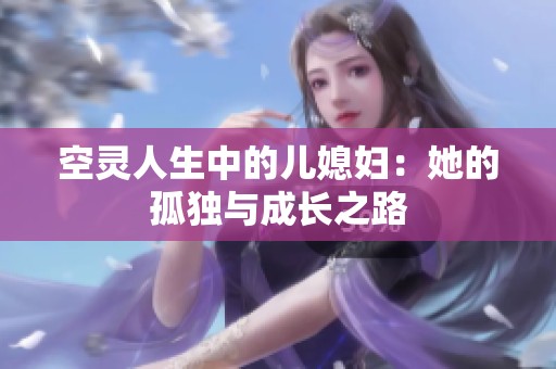 空灵人生中的儿媳妇：她的孤独与成长之路