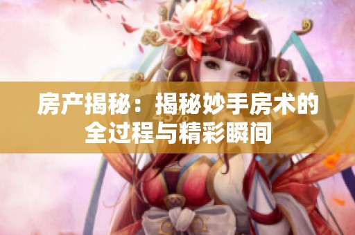 房产揭秘：揭秘妙手房术的全过程与精彩瞬间