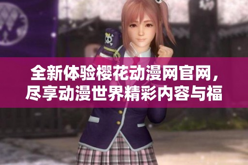 全新体验樱花动漫网官网，尽享动漫世界精彩内容与福利