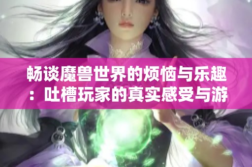 畅谈魔兽世界的烦恼与乐趣：吐槽玩家的真实感受与游戏体验分享