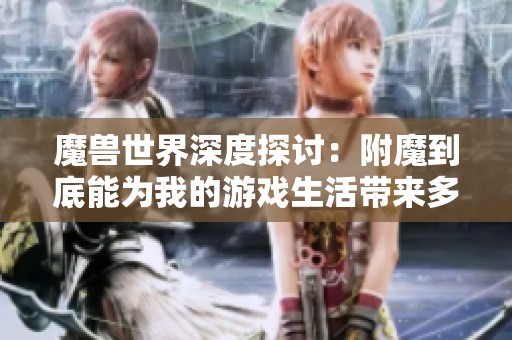 魔兽世界深度探讨：附魔到底能为我的游戏生活带来多少收益与乐趣
