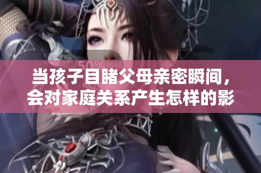 当孩子目睹父母亲密瞬间，会对家庭关系产生怎样的影响