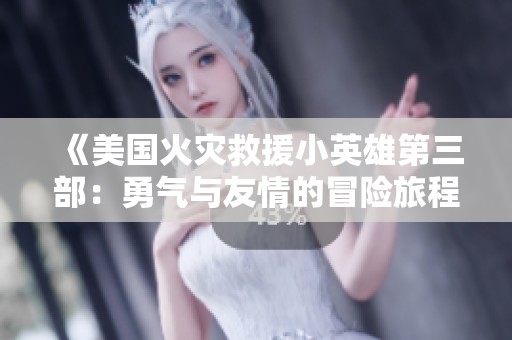 《美国火灾救援小英雄第三部：勇气与友情的冒险旅程》