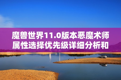 魔兽世界11.0版本恶魔术师属性选择优先级详细分析和攻略分享