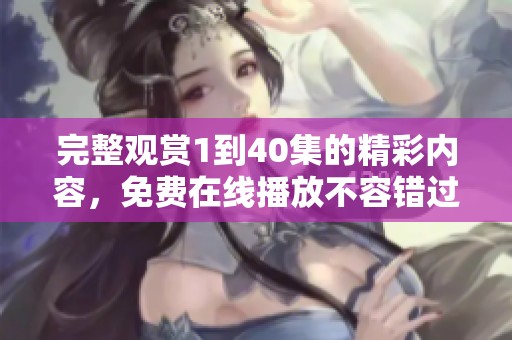 完整观赏1到40集的精彩内容，免费在线播放不容错过