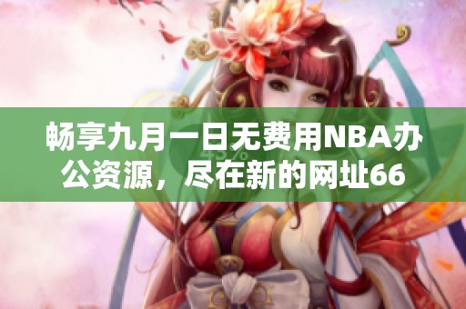 畅享九月一日无费用NBA办公资源，尽在新的网址66