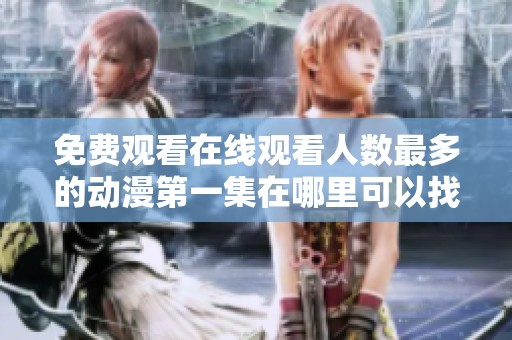 免费观看在线观看人数最多的动漫第一集在哪里可以找到