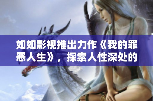 如如影视推出力作《我的罪恶人生》，探索人性深处的黑暗与救赎