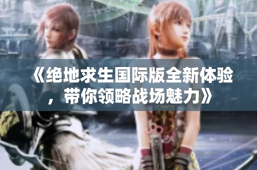《绝地求生国际版全新体验，带你领略战场魅力》