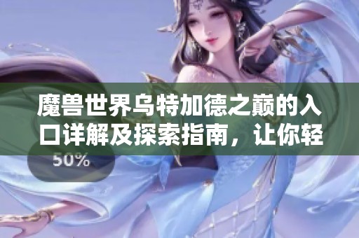 魔兽世界乌特加德之巅的入口详解及探索指南，让你轻松畅游艾泽拉斯