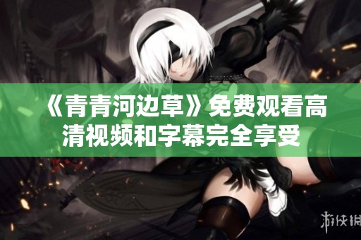 《青青河边草》免费观看高清视频和字幕完全享受