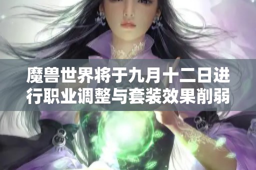 魔兽世界将于九月十二日进行职业调整与套装效果削弱，引发玩家热议