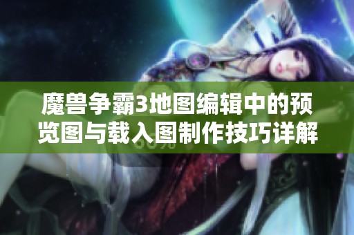魔兽争霸3地图编辑中的预览图与载入图制作技巧详解与实用指南