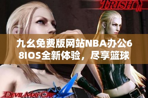 九幺免费版网站NBA办公68IOS全新体验，尽享篮球盛宴